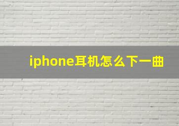 iphone耳机怎么下一曲