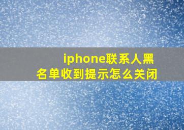 iphone联系人黑名单收到提示怎么关闭