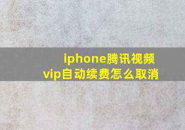 iphone腾讯视频vip自动续费怎么取消