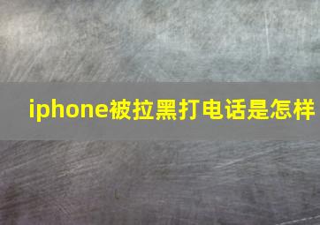 iphone被拉黑打电话是怎样