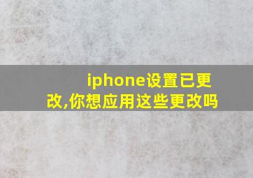 iphone设置已更改,你想应用这些更改吗