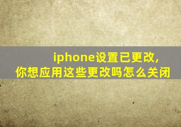 iphone设置已更改,你想应用这些更改吗怎么关闭