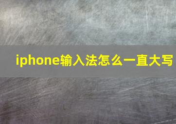 iphone输入法怎么一直大写