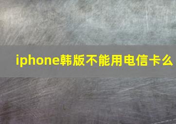 iphone韩版不能用电信卡么