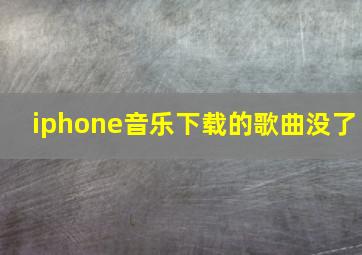 iphone音乐下载的歌曲没了