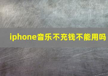 iphone音乐不充钱不能用吗