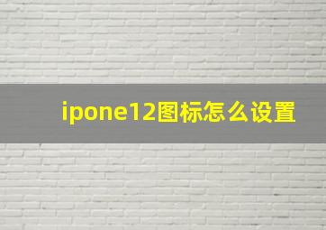 ipone12图标怎么设置