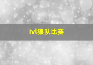 ivl狼队比赛