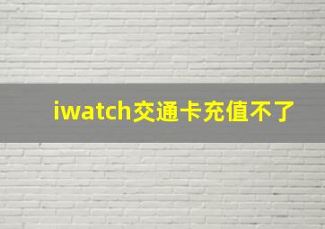 iwatch交通卡充值不了