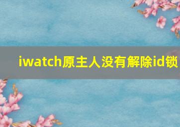 iwatch原主人没有解除id锁