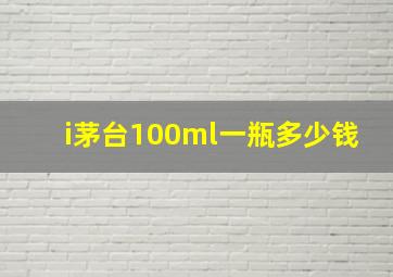 i茅台100ml一瓶多少钱