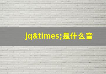 jq×是什么音