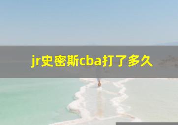 jr史密斯cba打了多久