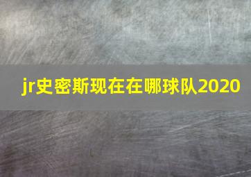 jr史密斯现在在哪球队2020