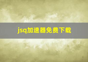 jsq加速器免费下载