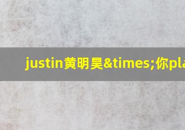 justin黄明昊×你play