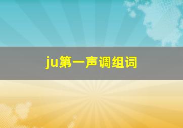 ju第一声调组词