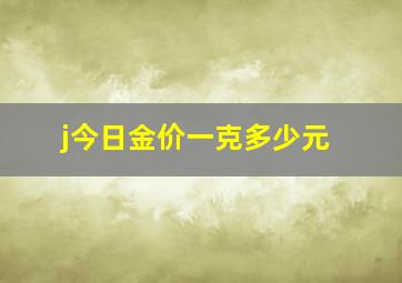 j今日金价一克多少元