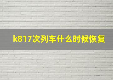 k817次列车什么时候恢复