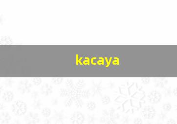 kacaya