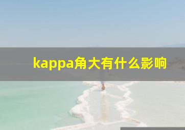 kappa角大有什么影响