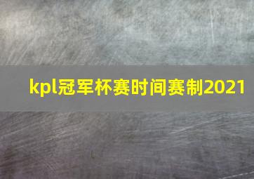 kpl冠军杯赛时间赛制2021