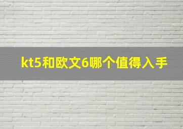 kt5和欧文6哪个值得入手