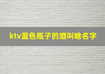 ktv蓝色瓶子的酒叫啥名字