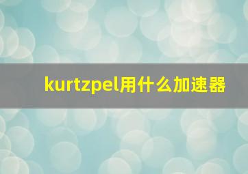 kurtzpel用什么加速器