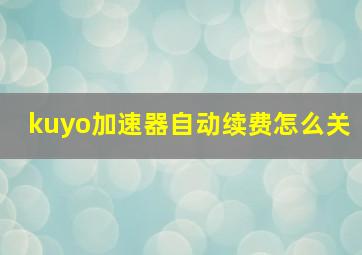 kuyo加速器自动续费怎么关