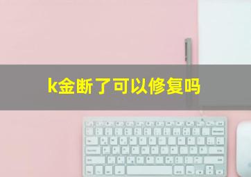 k金断了可以修复吗