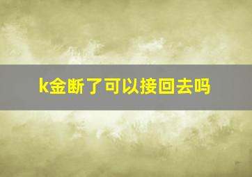 k金断了可以接回去吗