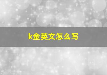 k金英文怎么写