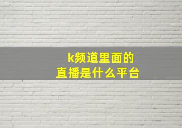 k频道里面的直播是什么平台