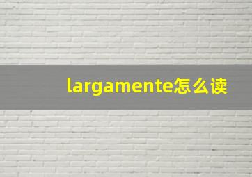 largamente怎么读