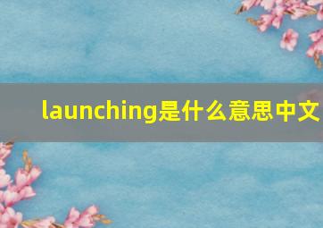 launching是什么意思中文