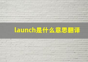 launch是什么意思翻译