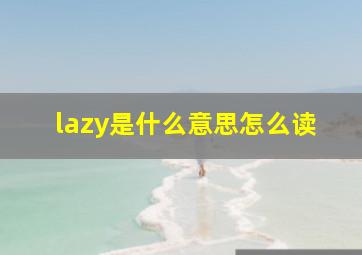 lazy是什么意思怎么读