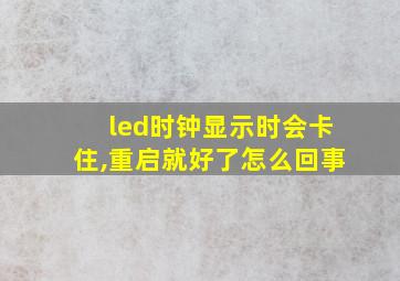 led时钟显示时会卡住,重启就好了怎么回事