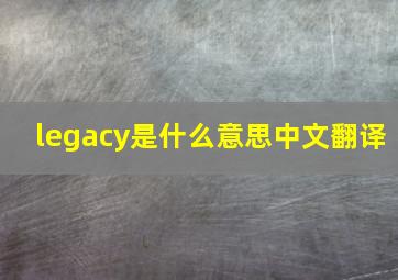 legacy是什么意思中文翻译