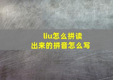 liu怎么拼读出来的拼音怎么写