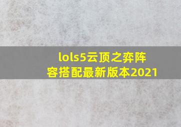 lols5云顶之弈阵容搭配最新版本2021