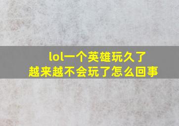 lol一个英雄玩久了越来越不会玩了怎么回事