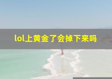 lol上黄金了会掉下来吗