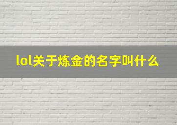 lol关于炼金的名字叫什么