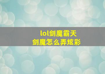 lol剑魔霸天剑魔怎么弄炫彩