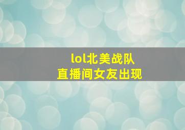 lol北美战队直播间女友出现