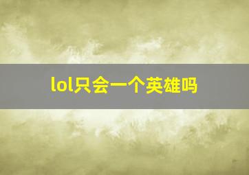 lol只会一个英雄吗