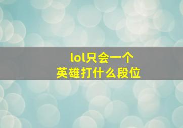 lol只会一个英雄打什么段位