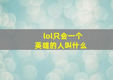 lol只会一个英雄的人叫什么